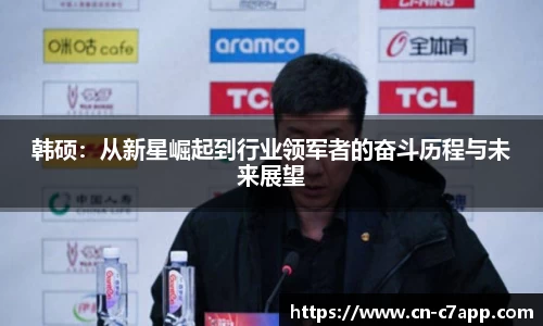 韩硕：从新星崛起到行业领军者的奋斗历程与未来展望