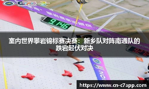 室内世界攀岩锦标赛决赛：新乡队对阵南通队的跌宕起伏对决