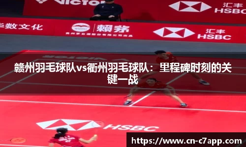 赣州羽毛球队vs衢州羽毛球队：里程碑时刻的关键一战